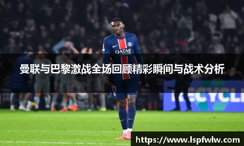曼联与巴黎激战全场回顾精彩瞬间与战术分析