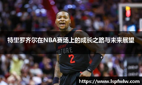 特里罗齐尔在NBA赛场上的成长之路与未来展望