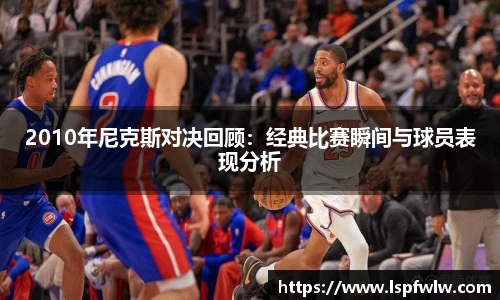 2010年尼克斯对决回顾：经典比赛瞬间与球员表现分析
