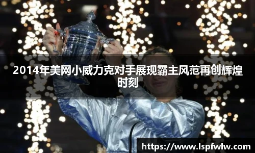 2014年美网小威力克对手展现霸主风范再创辉煌时刻