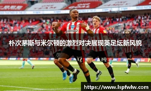 朴次茅斯与米尔顿的激烈对决展现英足坛新风貌